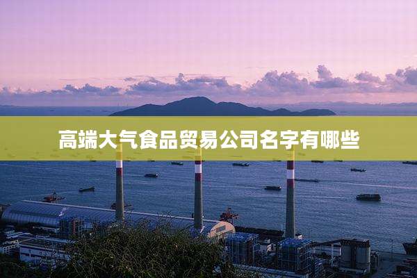 高端大气食品贸易公司名字有哪些