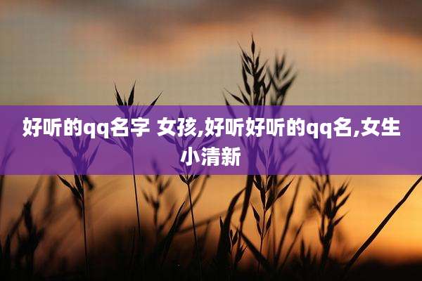 好听的qq名字 女孩,好听好听的qq名,女生小清新