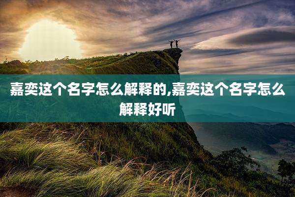 嘉奕这个名字怎么解释的,嘉奕这个名字怎么解释好听