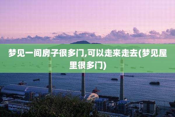 梦见一间房子很多门,可以走来走去(梦见屋里很多门)