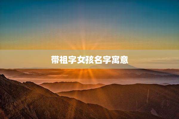 带祖字女孩名字寓意