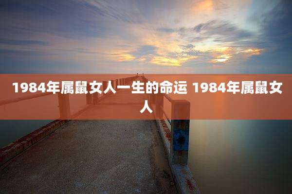 1984年属鼠女人一生的命运 1984年属鼠女人
