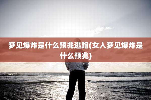 梦见爆炸是什么预兆逃跑(女人梦见爆炸是什么预兆)