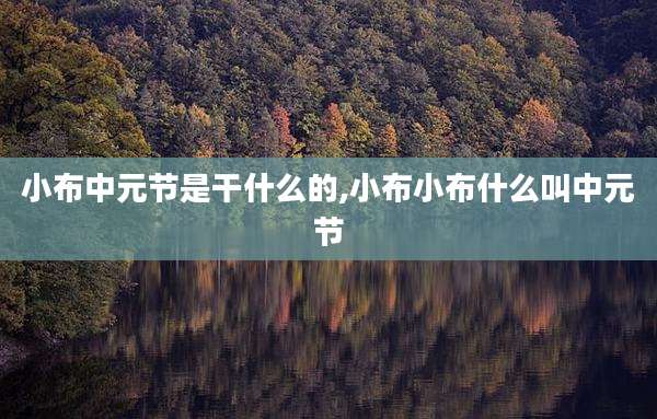 小布中元节是干什么的,小布小布什么叫中元节
