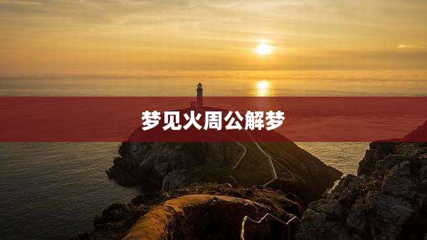 梦见火周公解梦
