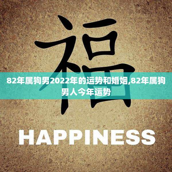 82年属狗男2022年的运势和婚姻,82年属狗男人今年运势