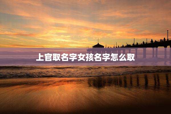 上官取名字女孩名字怎么取