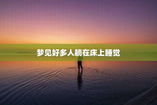 梦见好多人躺在床上睡觉