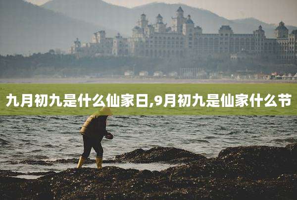 九月初九是什么仙家日,9月初九是仙家什么节