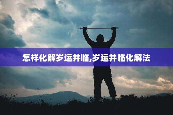 怎样化解岁运并临,岁运并临化解法