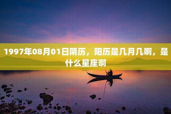 1997年08月01日阴历，阳历是几月几啊，是什么星座啊