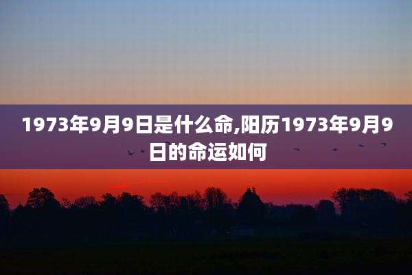 1973年9月9日是什么命,阳历1973年9月9日的命运如何