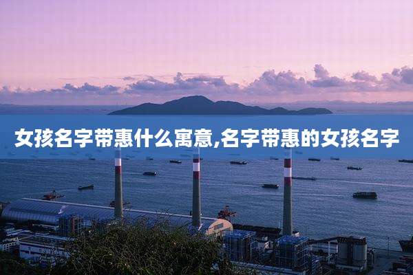 女孩名字带惠什么寓意,名字带惠的女孩名字