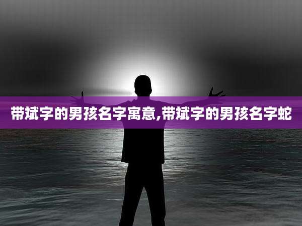 带斌字的男孩名字寓意,带斌字的男孩名字蛇