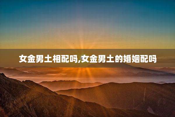 女金男土相配吗,女金男土的婚姻配吗