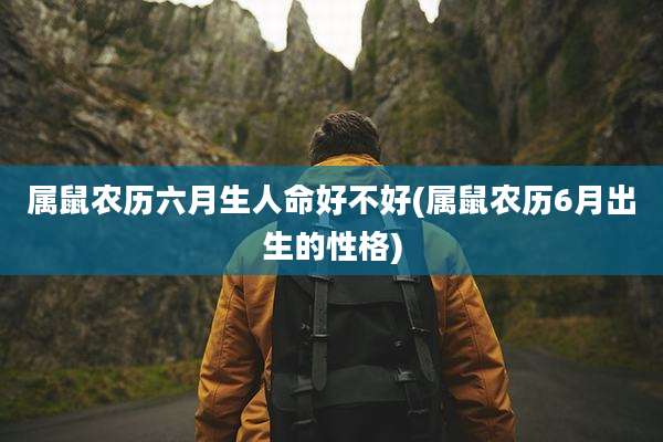 属鼠农历六月生人命好不好(属鼠农历6月出生的性格)