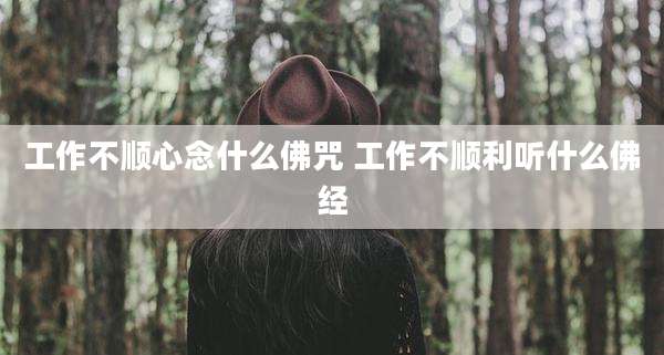 工作不顺心念什么佛咒 工作不顺利听什么佛经