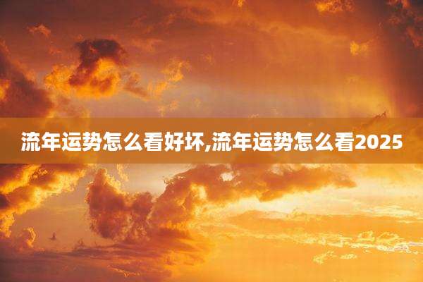 流年运势怎么看好坏,流年运势怎么看2025