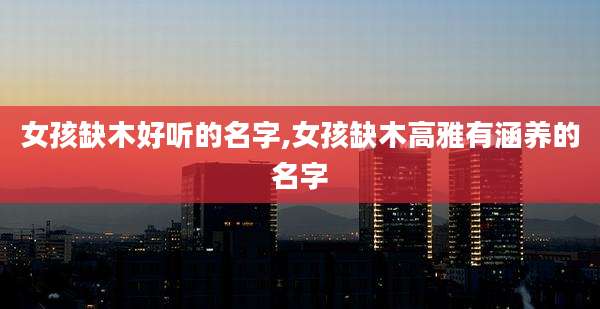 女孩缺木好听的名字,女孩缺木高雅有涵养的名字