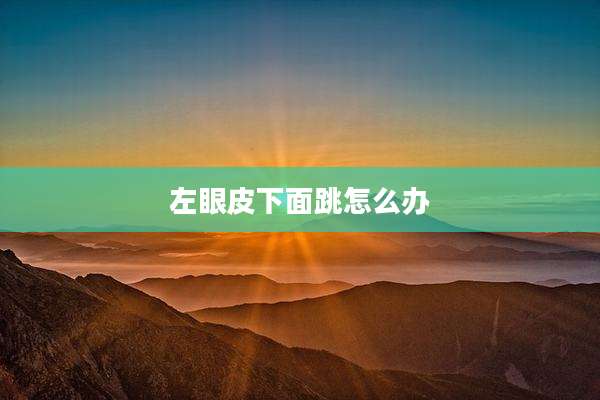 左眼皮下面跳怎么办