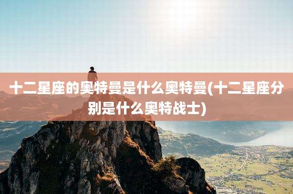 十二星座的奥特曼是什么奥特曼(十二星座分别是什么奥特战士)