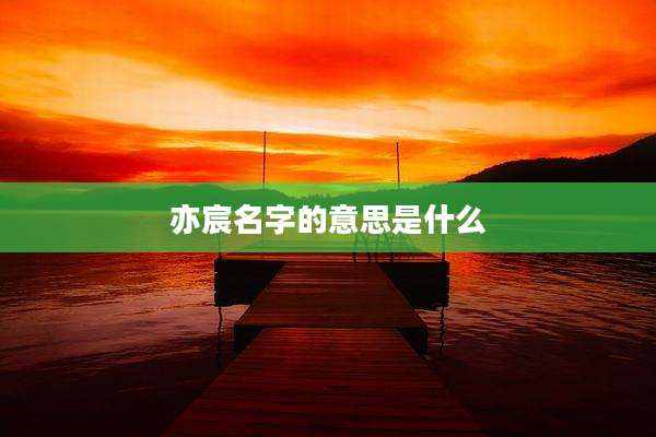 亦宸名字的意思是什么