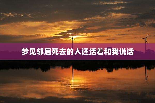梦见邻居死去的人还活着和我说话