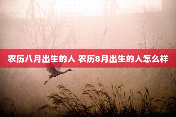 农历八月出生的人 农历8月出生的人怎么样