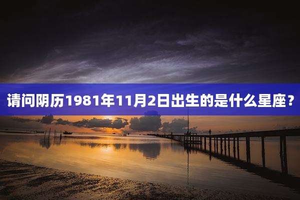请问阴历1981年11月2日出生的是什么星座?