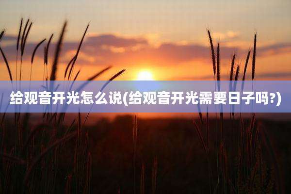 给观音开光怎么说(给观音开光需要日子吗?)