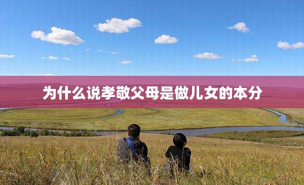 为什么说孝敬父母是做儿女的本分