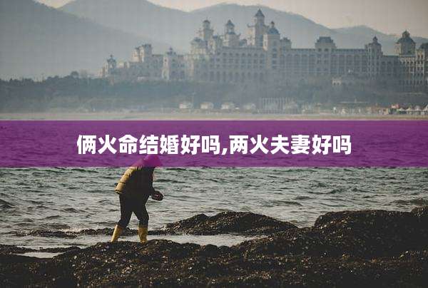 俩火命结婚好吗,两火夫妻好吗