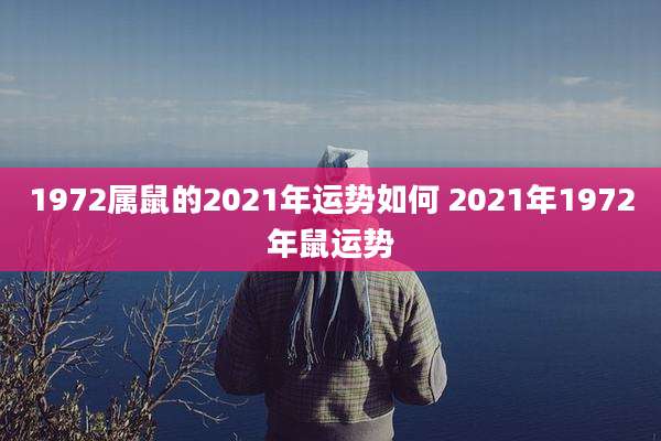 1972属鼠的2021年运势如何 2021年1972年鼠运势