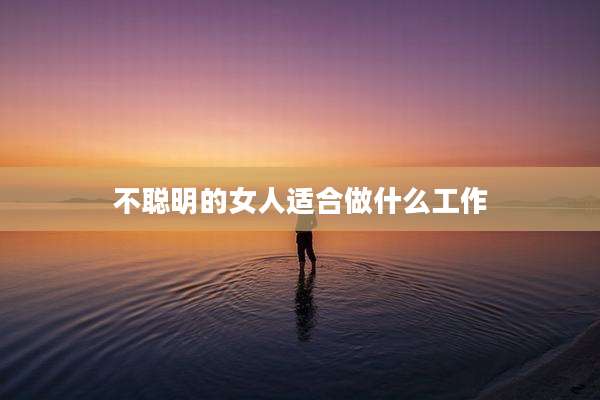 不聪明的女人适合做什么工作