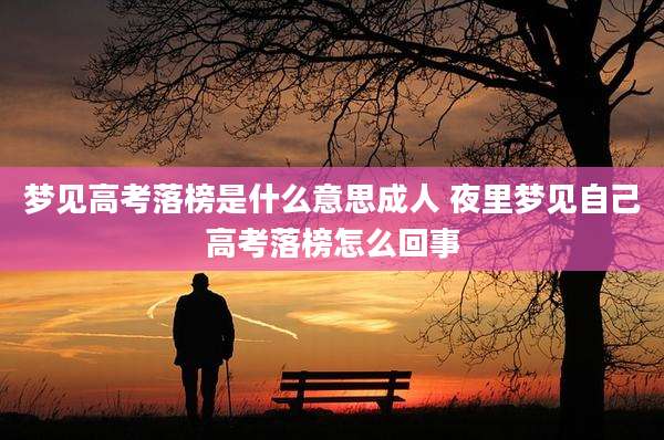 梦见高考落榜是什么意思成人 夜里梦见自己高考落榜怎么回事