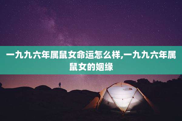 一九九六年属鼠女命运怎么样,一九九六年属鼠女的姻缘