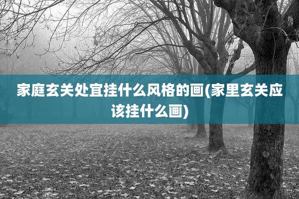 家庭玄关处宜挂什么风格的画(家里玄关应该挂什么画)
