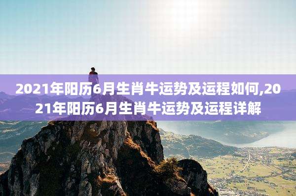 2021年阳历6月生肖牛运势及运程如何,2021年阳历6月生肖牛运势及运程详解