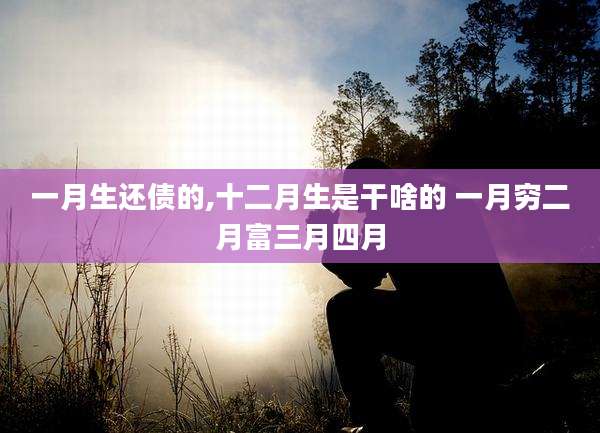 一月生还债的,十二月生是干啥的 一月穷二月富三月四月