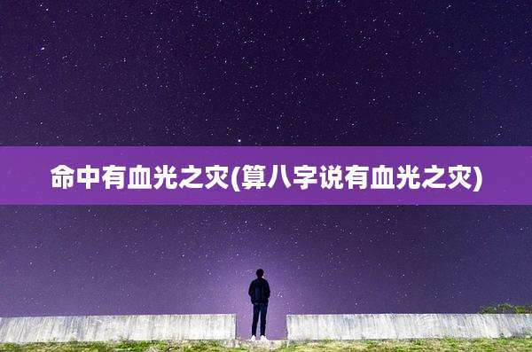 命中有血光之灾(算八字说有血光之灾)