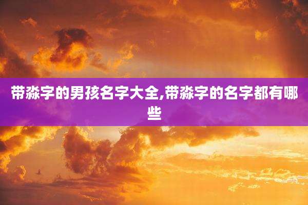 带淼字的男孩名字大全,带淼字的名字都有哪些