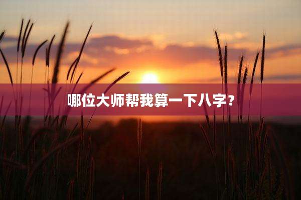 哪位大师帮我算一下八字？