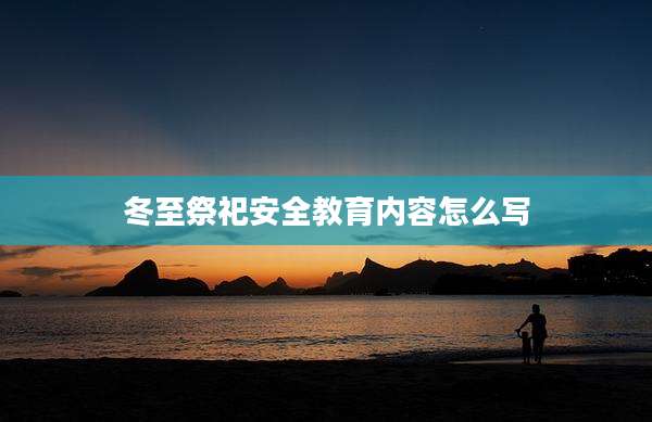 冬至祭祀安全教育内容怎么写