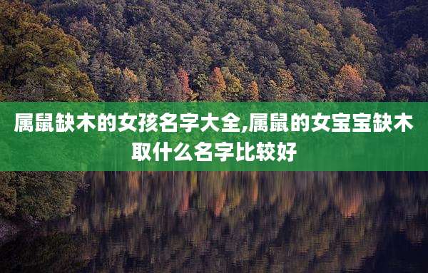 属鼠缺木的女孩名字大全,属鼠的女宝宝缺木取什么名字比较好