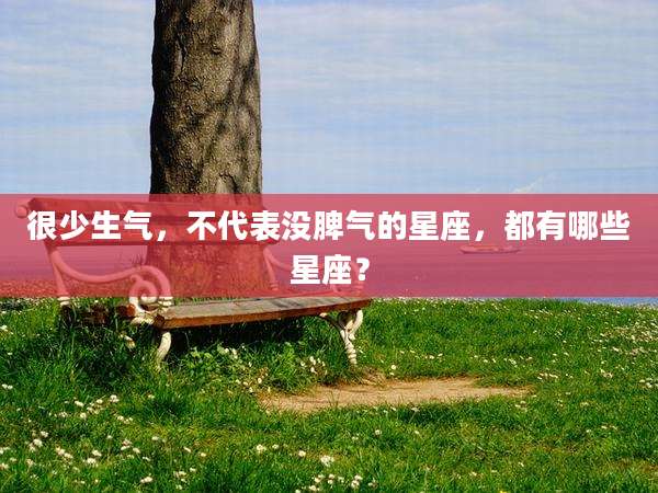 很少生气，不代表没脾气的星座，都有哪些星座？