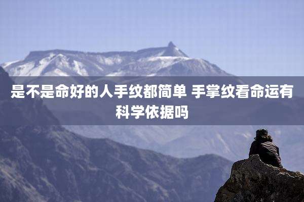 是不是命好的人手纹都简单 手掌纹看命运有科学依据吗