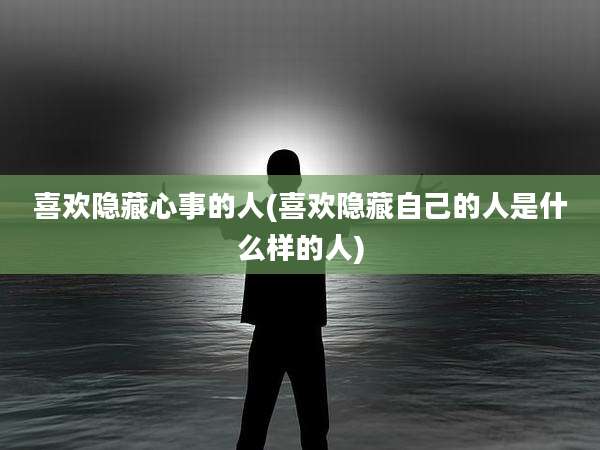 喜欢隐藏心事的人(喜欢隐藏自己的人是什么样的人)