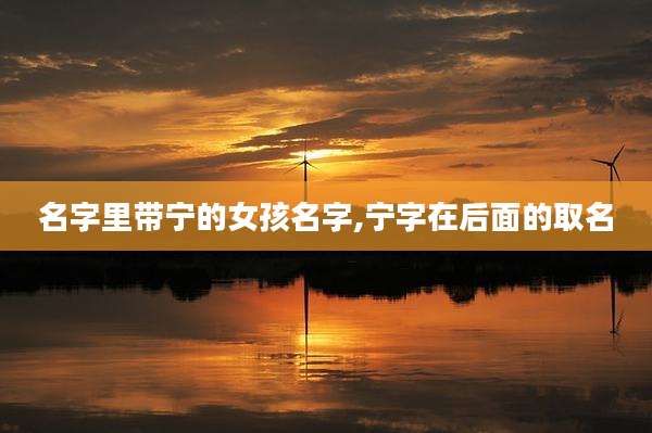 名字里带宁的女孩名字,宁字在后面的取名