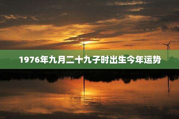 1976年九月二十九子时出生今年运势