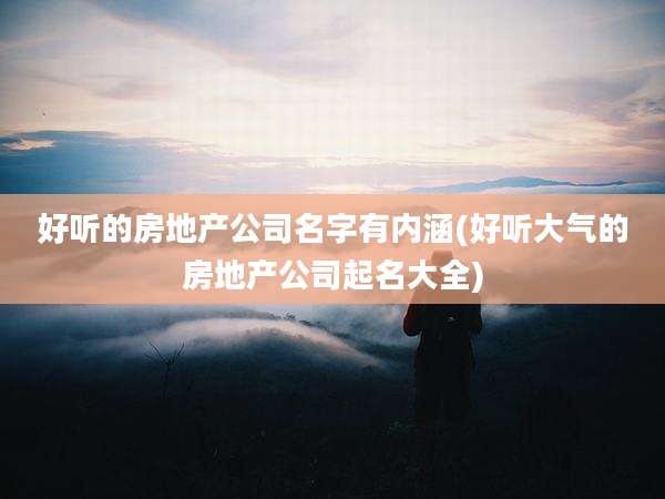 好听的房地产公司名字有内涵(好听大气的房地产公司起名大全)